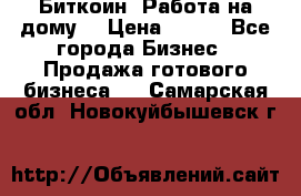 Биткоин! Работа на дому. › Цена ­ 100 - Все города Бизнес » Продажа готового бизнеса   . Самарская обл.,Новокуйбышевск г.